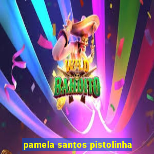 pamela santos pistolinha